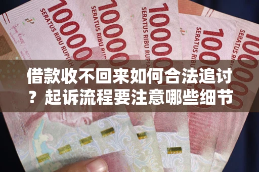 武汉借款收不回来如何合法追讨？起诉流程要注意哪些细节？