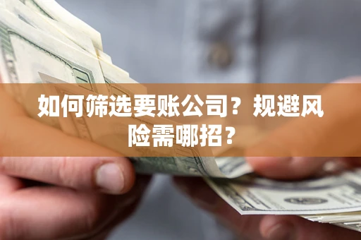 武汉如何筛选要账公司？规避风险需哪招？