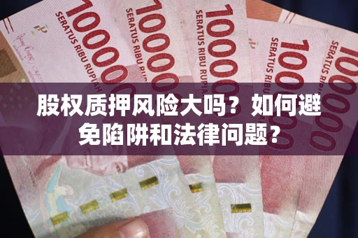 武汉股权质押风险大吗？如何避免陷阱和法律问题？