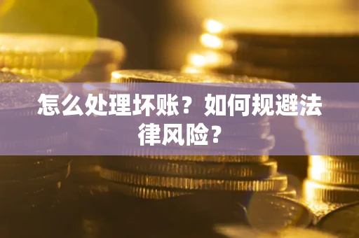 武汉怎么处理坏账？如何规避法律风险？
