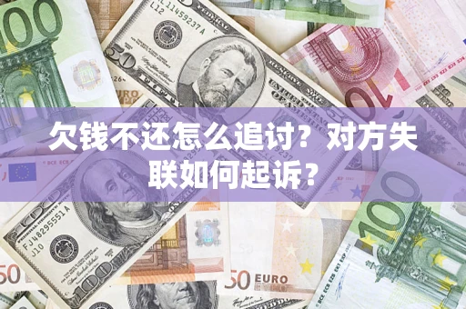 武汉欠钱不还怎么追讨？对方失联如何起诉？