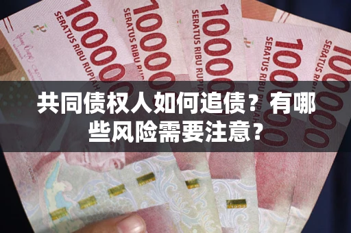 武汉共同债权人如何追债？有哪些风险需要注意？