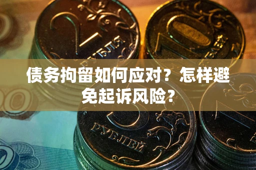 武汉债务拘留如何应对？怎样避免起诉风险？