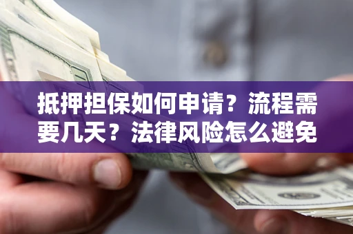 武汉抵押担保如何申请？流程需要几天？法律风险怎么避免？避坑指南