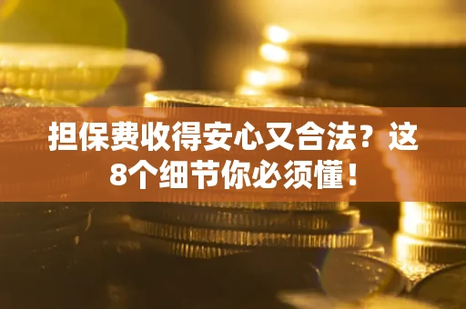武汉担保费收得安心又合法？这8个细节你必须懂！