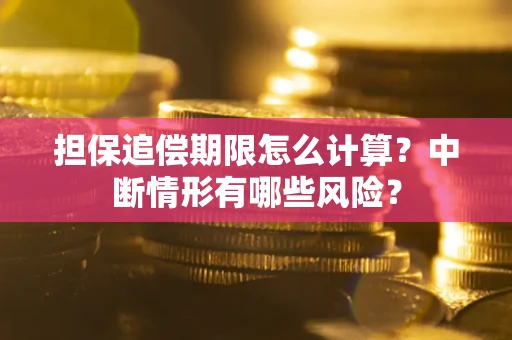 武汉担保追偿期限怎么计算？中断情形有哪些风险？