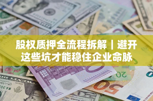 武汉股权质押全流程拆解｜避开这些坑才能稳住企业命脉