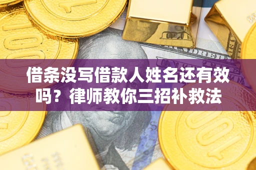 武汉借条没写借款人姓名还有效吗？律师教你三招补救法