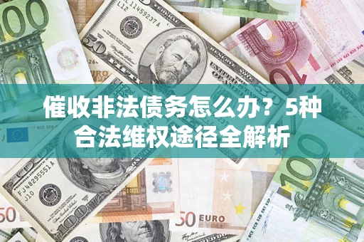 武汉催收非法债务怎么办？5种合法维权途径全解析