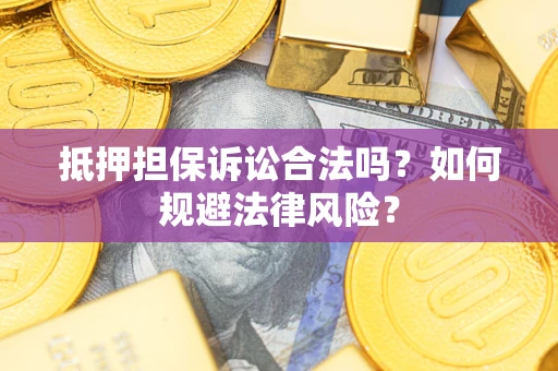 武汉抵押担保诉讼合法吗？如何规避法律风险？
