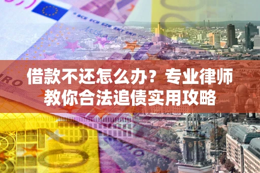 武汉借款不还怎么办？专业律师教你合法追债实用攻略