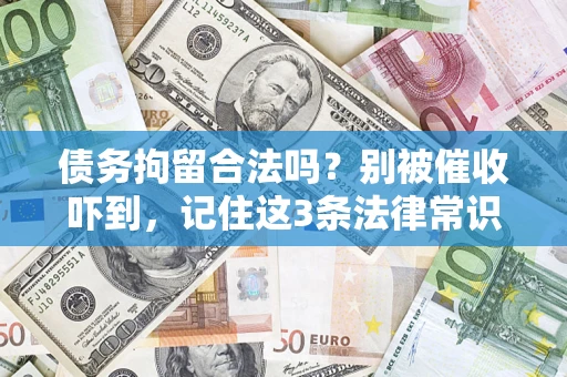 武汉债务拘留合法吗?别被催收吓到,记住这3条法律常识 武汉债务拘留合法吗?别被催收吓到,记住这3条法律常识