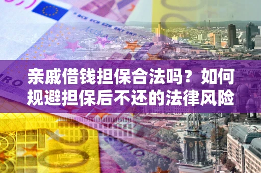 武汉亲戚借钱担保合法吗？如何规避担保后不还的法律风险？