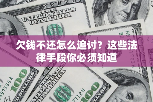 武汉欠钱不还怎么追讨？这些法律手段你必须知道