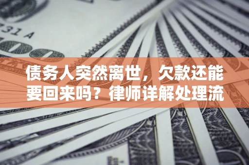 武汉债务人突然离世，欠款还能要回来吗？律师详解处理流程