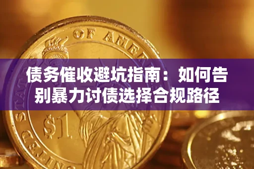 武汉债务催收避坑指南：如何告别暴力讨债选择合规路径