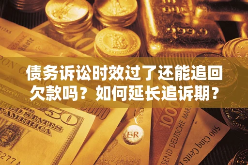 武汉债务诉讼时效过了还能追回欠款吗？如何延长追诉期？