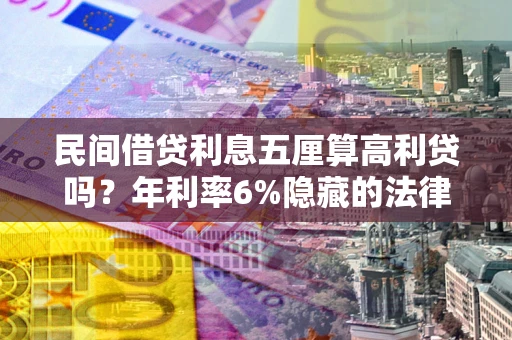 武汉民间借贷利息五厘算高利贷吗？年利率6%隐藏的法律风险全解析