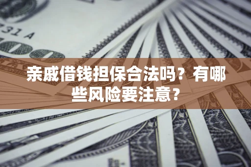 武汉亲戚借钱担保合法吗？有哪些风险要注意？