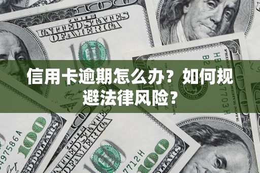 武汉信用卡逾期怎么办？如何规避法律风险？