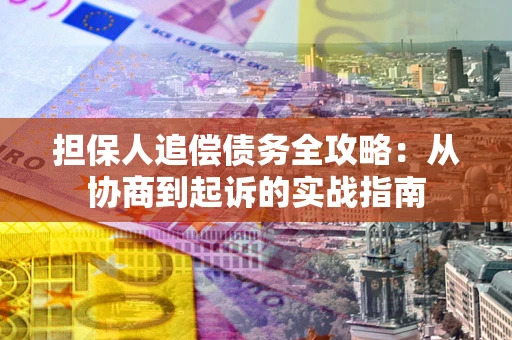 武汉担保人追偿债务全攻略:从协商到起诉的实战指南 武汉担保人追偿债务全攻略:从协商到起诉的实战指南