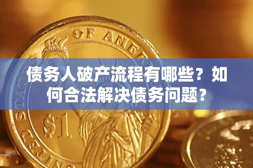 武汉债务人破产流程有哪些？如何合法解决债务问题？