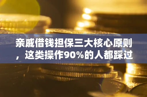 武汉亲戚借钱担保三大核心原则，这类操作90%的人都踩过坑！附法院判决案例