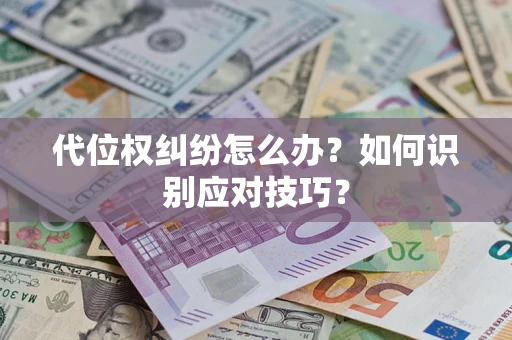 武汉代位权纠纷怎么办？如何识别应对技巧？