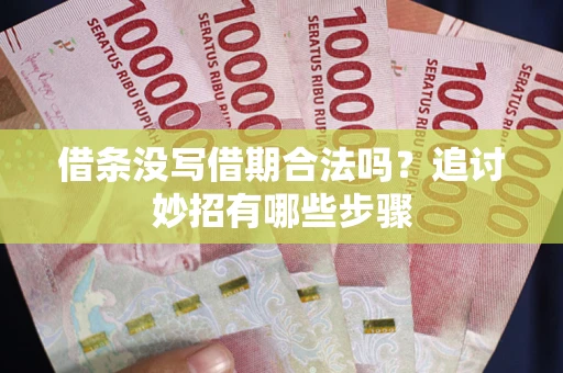 武汉借条没写借期合法吗？追讨妙招有哪些步骤