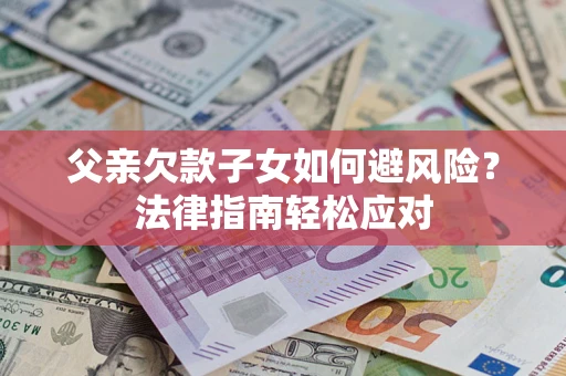 武汉父亲欠款子女如何避风险？法律指南轻松应对