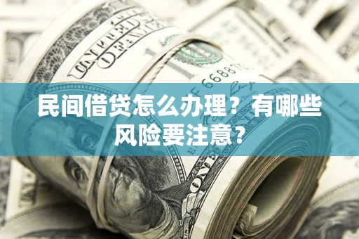 武汉民间借贷怎么办理？有哪些风险要注意？