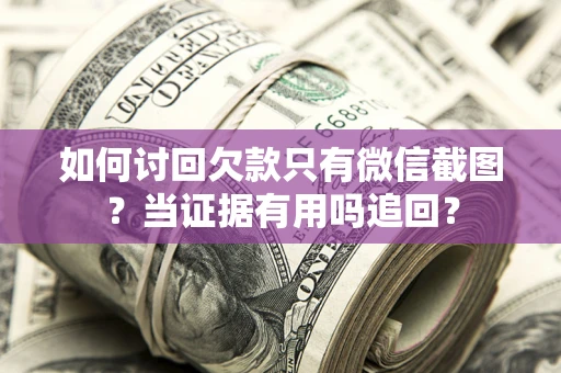 武汉如何讨回欠款只有微信截图？当证据有用吗追回？