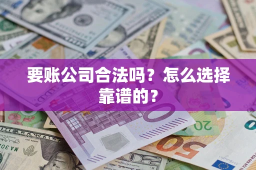 武汉要账公司合法吗？怎么选择靠谱的？