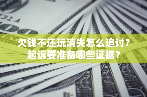 武汉欠钱不还玩消失怎么追讨？起诉要准备哪些证据？