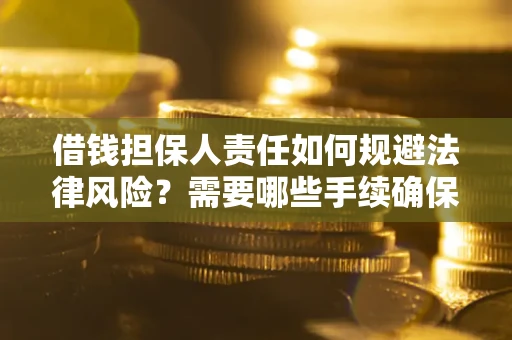 武汉借钱担保人责任如何规避法律风险？需要哪些手续确保安全？
