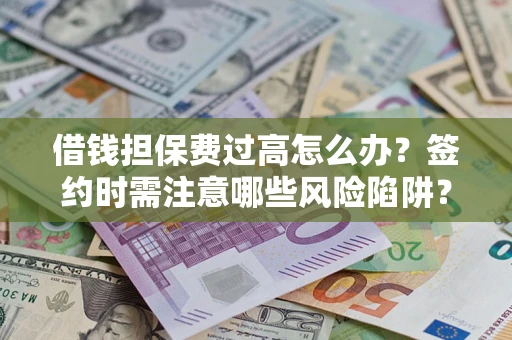 武汉借钱担保费过高怎么办？签约时需注意哪些风险陷阱？