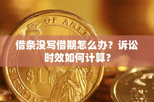 武汉借条没写借期怎么办？诉讼时效如何计算？