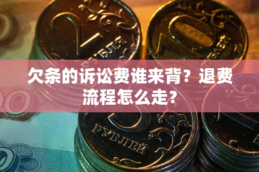 武汉欠条的诉讼费谁来背？退费流程怎么走？
