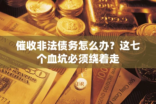 武汉催收非法债务怎么办？这七个血坑必须绕着走