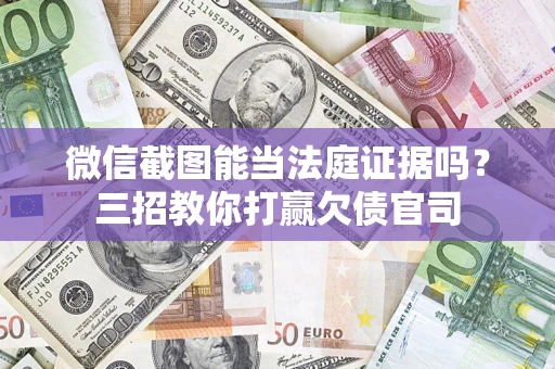 武汉微信截图能当法庭证据吗？三招教你打赢欠债官司