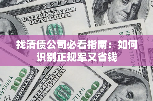 武汉找清债公司必看指南：如何识别正规军又省钱