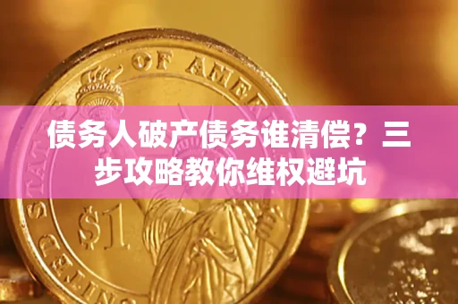 武汉债务人破产债务谁清偿?三步攻略教你维权避坑 武汉债务人破产债务谁清偿?三步攻略教你维权避坑