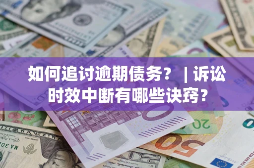 武汉如何追讨逾期债务？ | 诉讼时效中断有哪些诀窍？