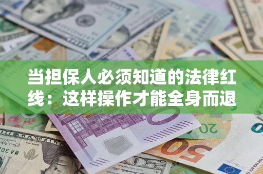 武汉当担保人必须知道的法律红线：这样操作才能全身而退