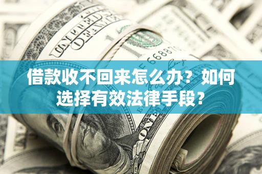武汉借款收不回来怎么办？如何选择有效法律手段？