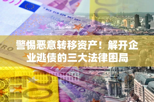 武汉警惕恶意转移资产！解开企业逃债的三大法律困局