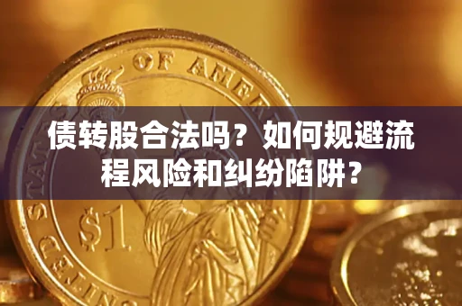 武汉债转股合法吗？如何规避流程风险和纠纷陷阱？