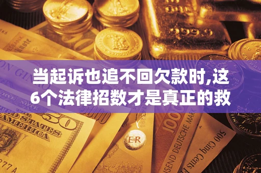 武汉当起诉也追不回欠款时,这6个法律招数才是真正的救命稻草