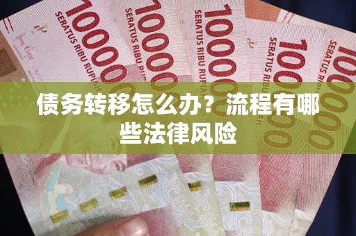 武汉债务转移怎么办？流程有哪些法律风险