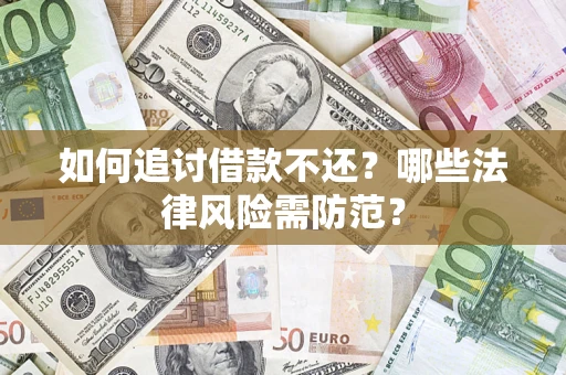 武汉如何追讨借款不还？哪些法律风险需防范？